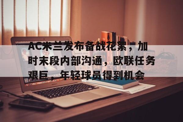开云体育-AC米兰发布备战花絮，加时末段内部沟通，欧联任务艰巨，年轻球员得到机会的简单介绍