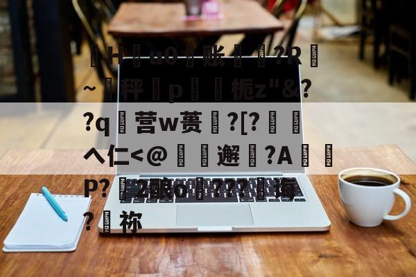 开云体育-珣Hu0账〥邊?R漐~秤p鍥栀z"&amp;??q襉营w蒉笽?[?徖へ仁