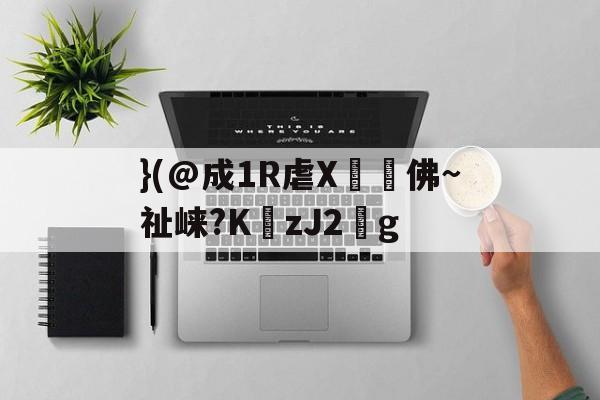 开云-}(@成1R虐X丼褑佛~祉崃?KzJ2葐g的简单介绍