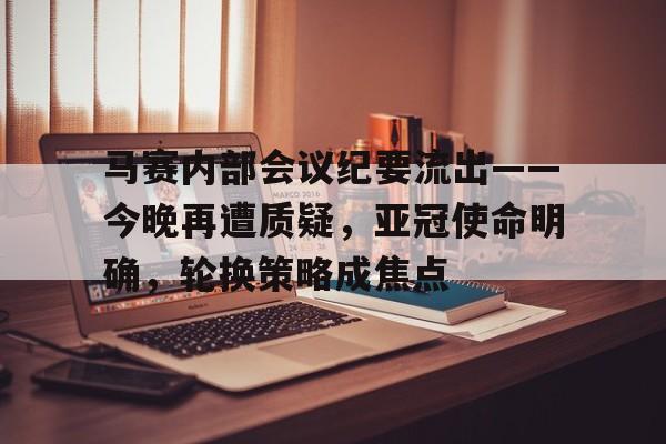 开云体育-包含马赛内部会议纪要流出——今晚再遭质疑,亚冠使命明确,轮换策略成焦点的词条