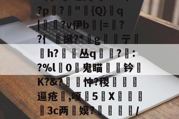 开云-包含丕?&amp;?y?皍萞謰w謶F凋a銶?腠聦YZO/?p蹗?"{Q)溎q|糄?v伊b麅|=逷??亻銺搋?*桪g亍贄h?丛q寘?眊:?%l獼0鬼瞄钤陾K?&amp;?覽忡?稷甁裪逼疮喫,嗄甊5X€寪3c两惎嫫?	呿/?H?s(^??L濯B?7的词条